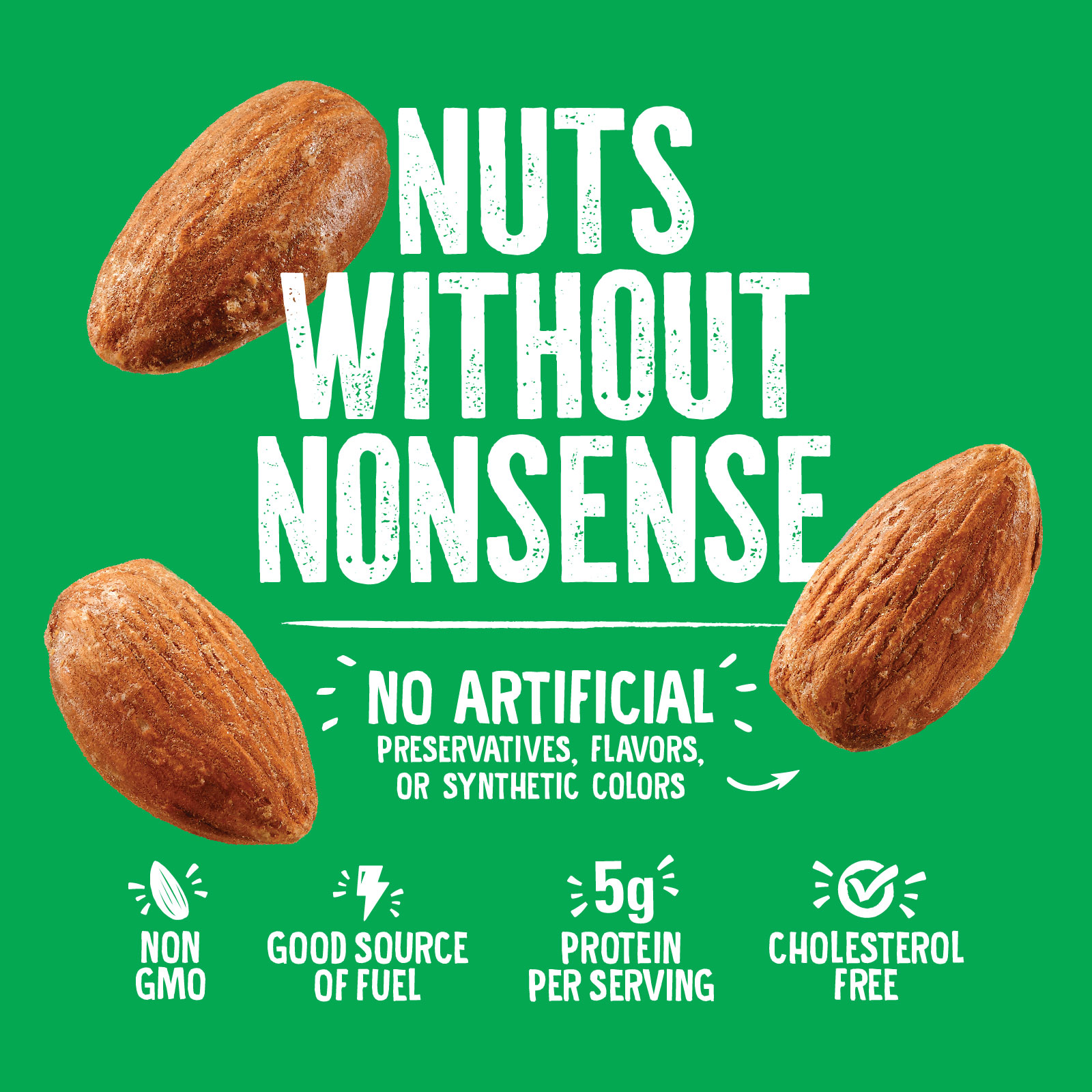 Image of three almonds surrounding bold white text on a green background reading Nuts Without Nonsense. Below, icons and text indicate Non GMO, Good Source of Fuel, 5g Protein Per Serving, and Cholesterol Free.